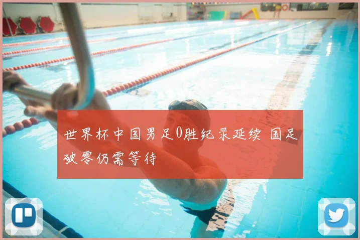 世界杯中国男足0胜纪录延续 国足破零仍需等待