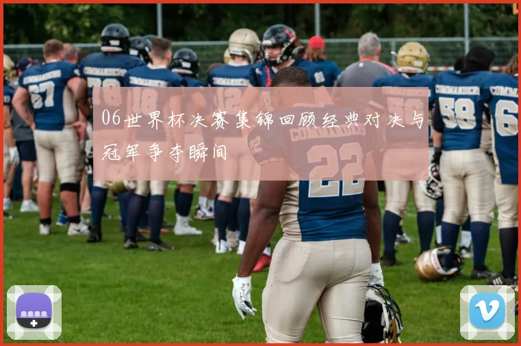 06世界杯决赛集锦回顾经典对决与冠军争夺瞬间