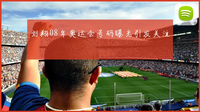 刘翔08年奥运会号码曝光引发关注