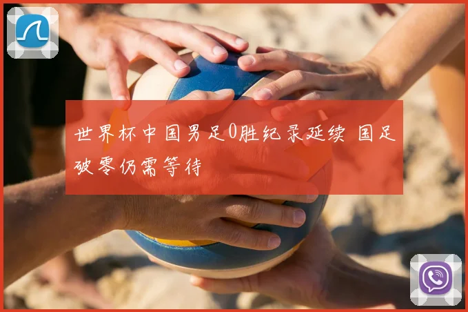 世界杯中国男足0胜纪录延续 国足破零仍需等待