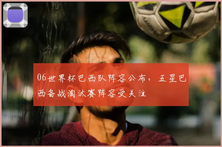 06世界杯巴西队阵容公布,五星巴西备战淘汰赛阵容受关注