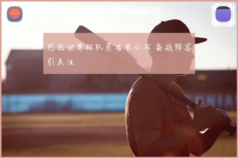 巴西世界杯队员名单公布 备战阵容引关注