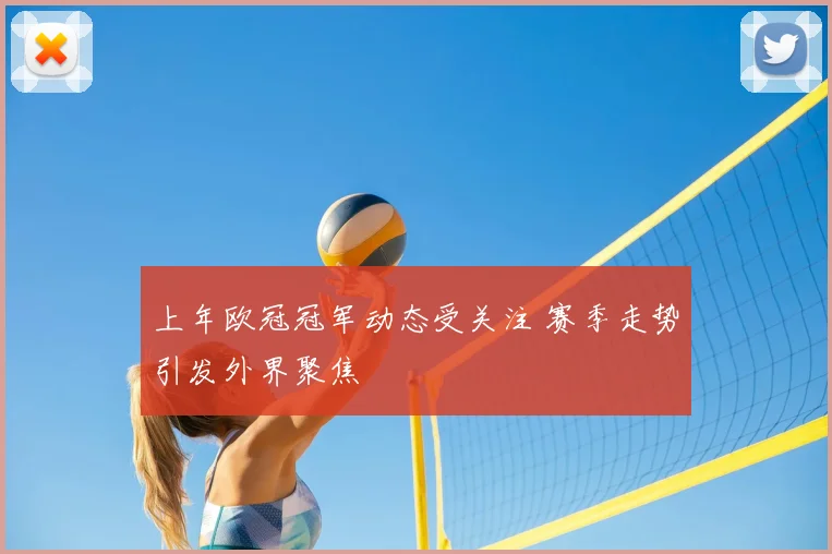 上年欧冠冠军动态受关注 赛季走势引发外界聚焦