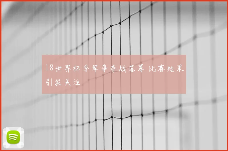 18世界杯季军争夺战落幕 比赛结果引发关注
